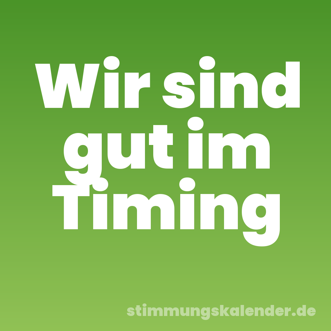 Wir sind gut im Timing