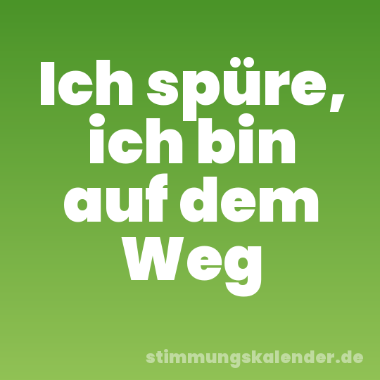 Ich spüre, ich bin auf dem Weg