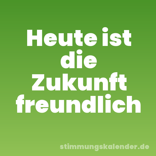 Heute ist die Zukunft freundlich