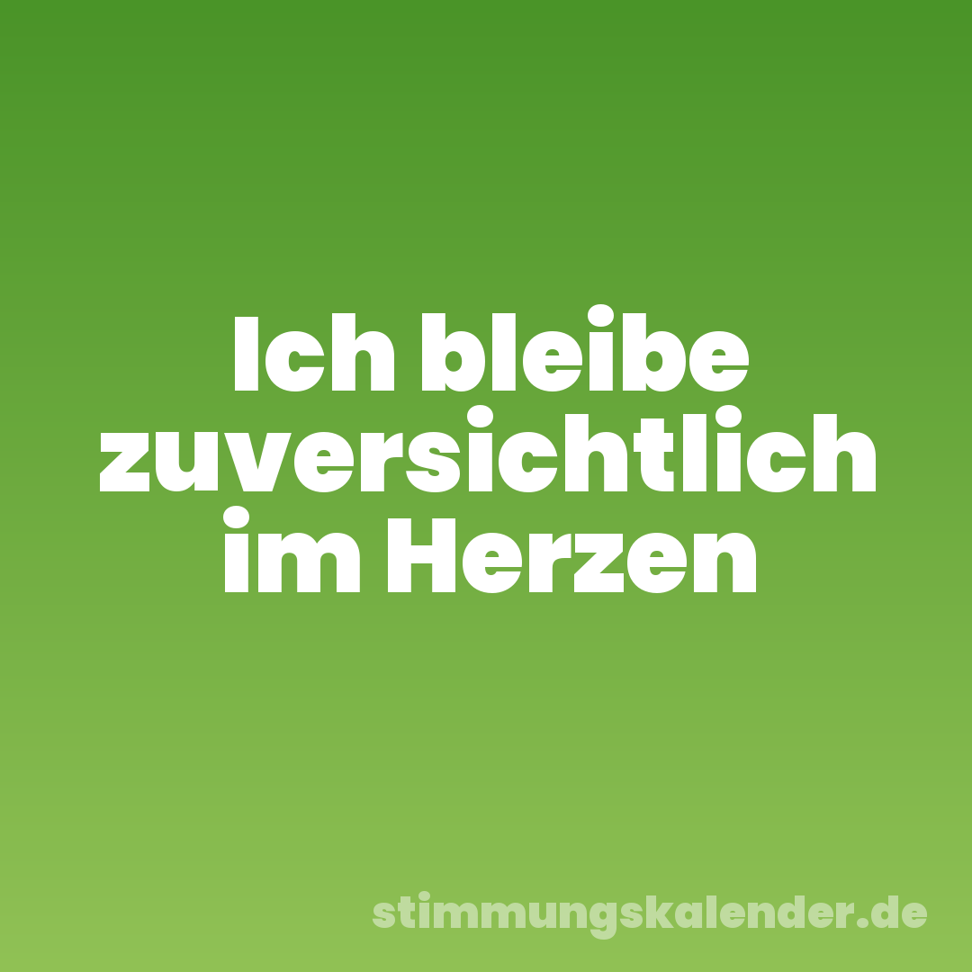 Ich bleibe zuversichtlich im Herzen