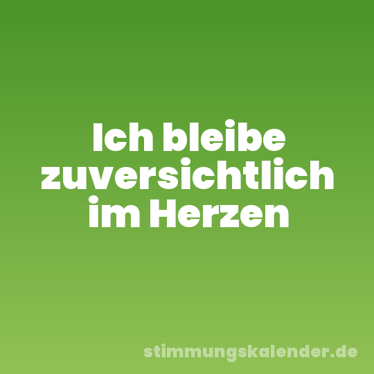 Ich bleibe zuversichtlich im Herzen