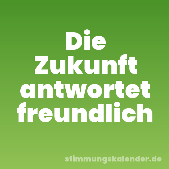Die Zukunft antwortet freundlich