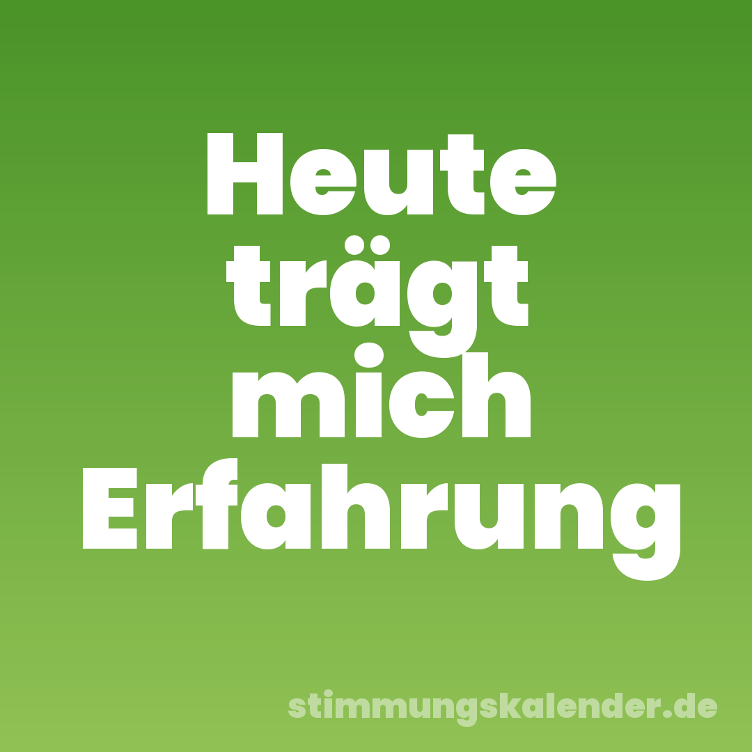 Heute trägt mich Erfahrung