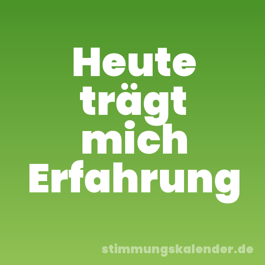 Heute trägt mich Erfahrung