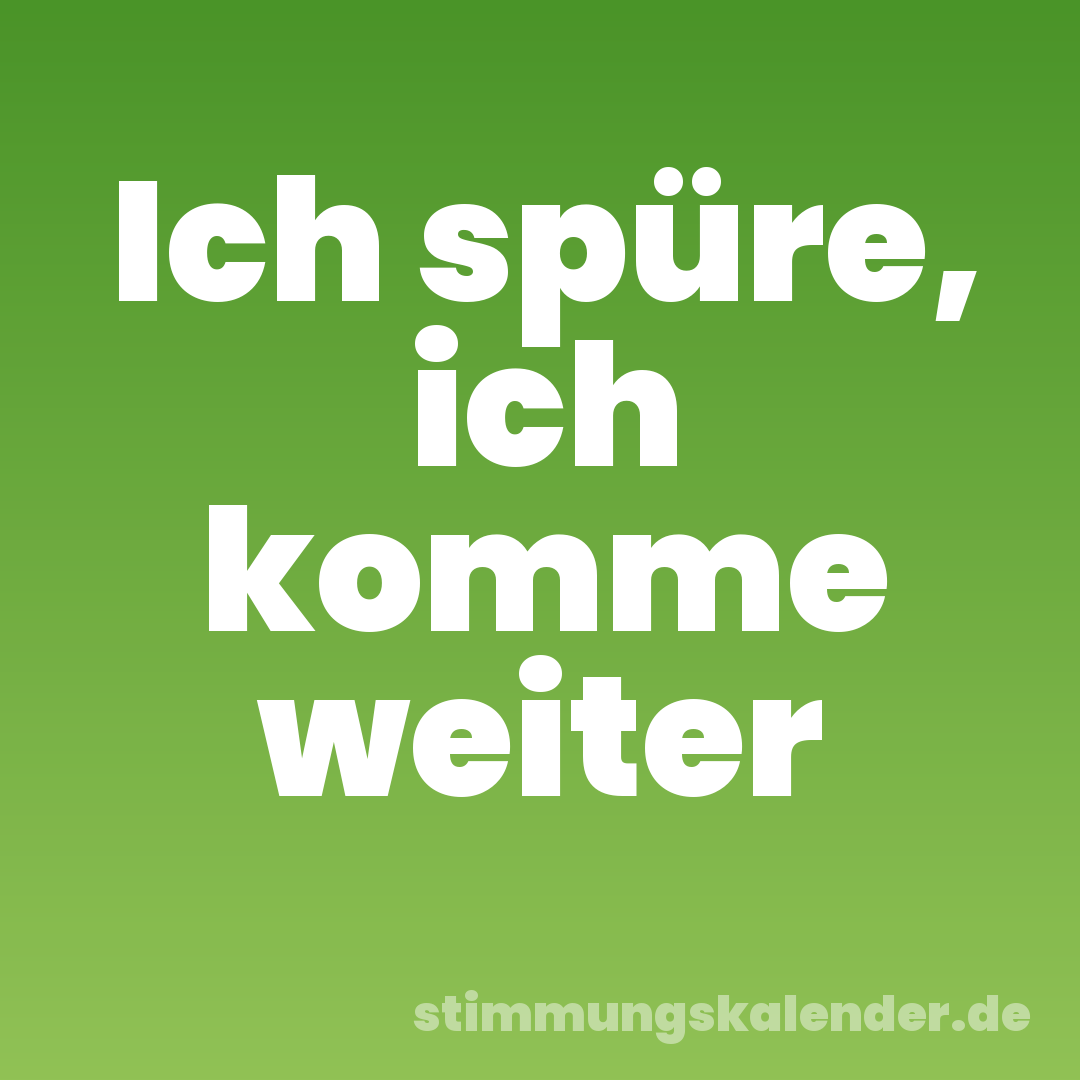 Ich spüre, ich komme weiter