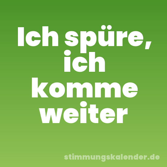 Ich spüre, ich komme weiter