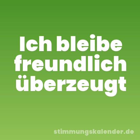 Ich bleibe freundlich überzeugt