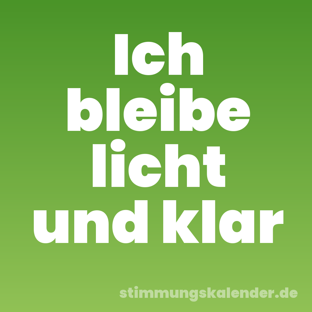 Ich bleibe licht und klar