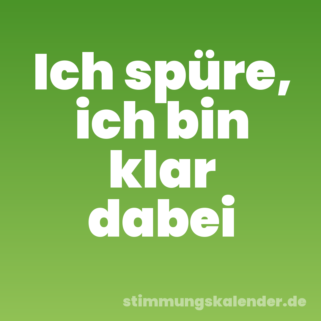 Ich spüre, ich bin klar dabei