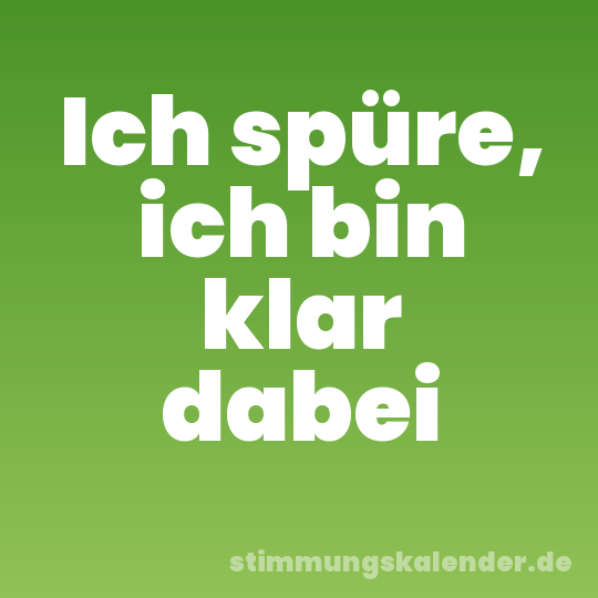 Ich spüre, ich bin klar dabei
