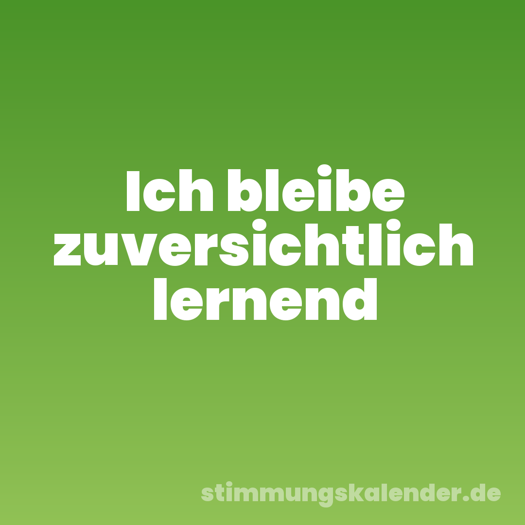 Ich bleibe zuversichtlich lernend