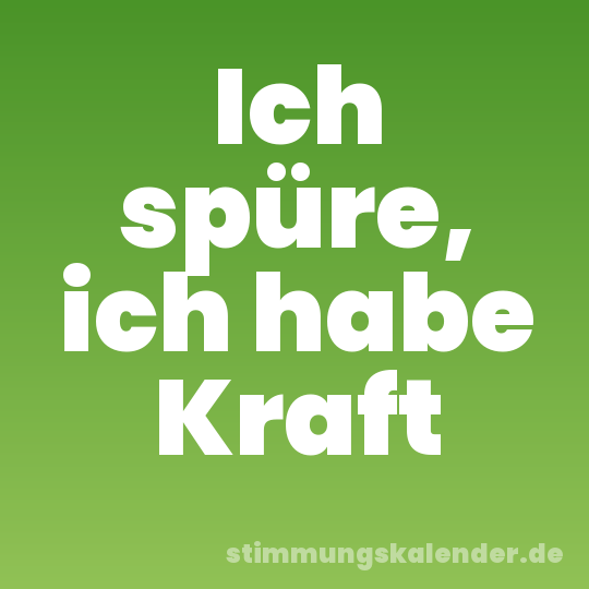 Ich spüre, ich habe Kraft