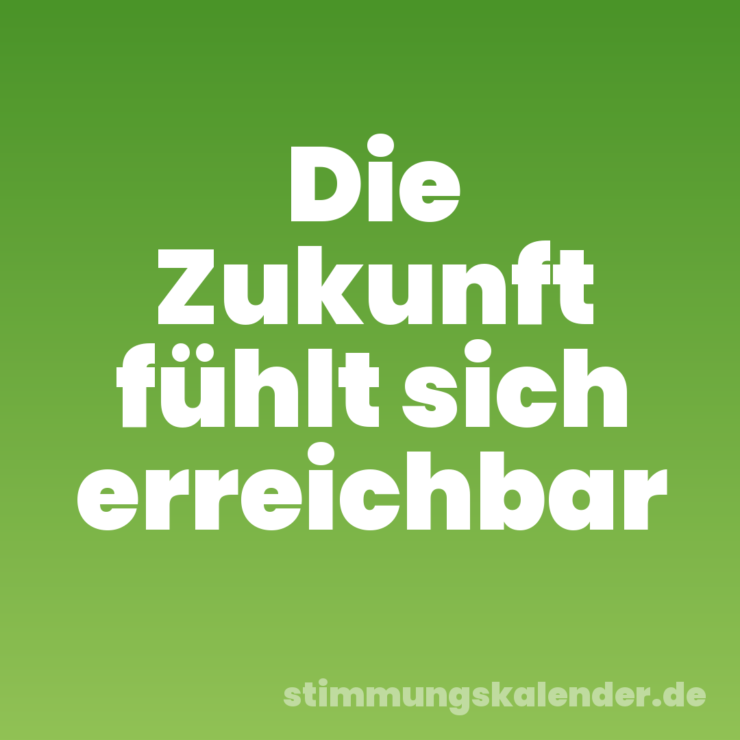 Die Zukunft fühlt sich erreichbar