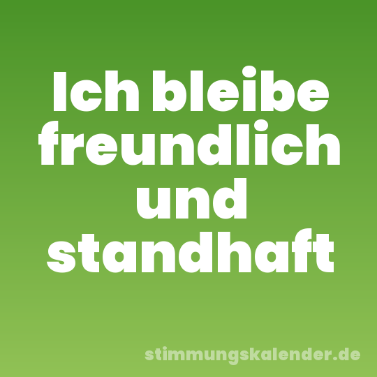 Ich bleibe freundlich und standhaft
