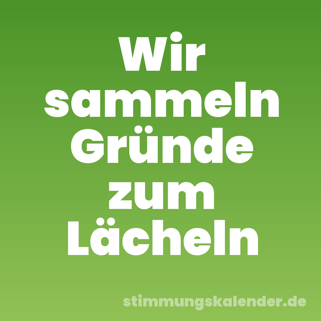 Wir sammeln Gründe zum Lächeln