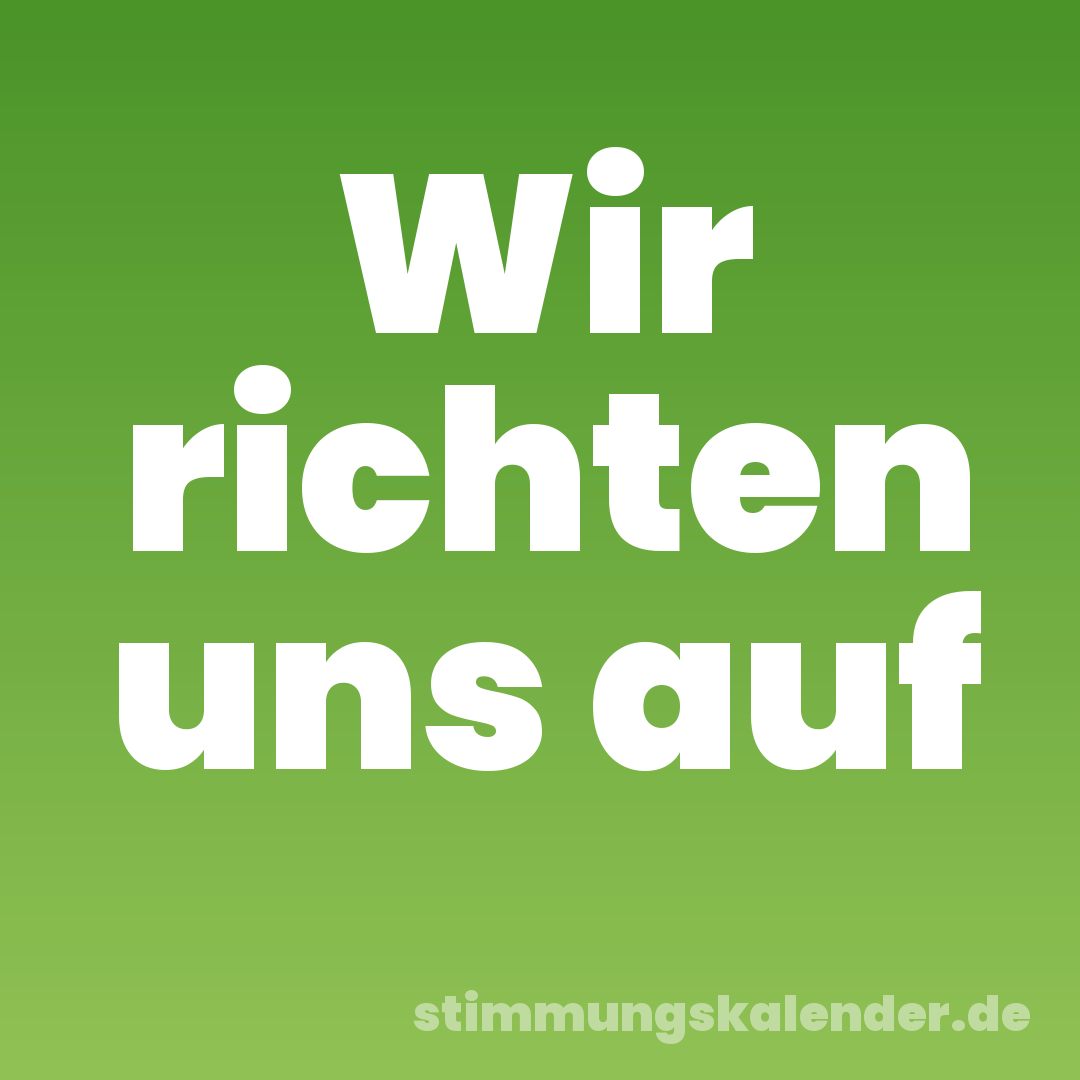 Wir richten uns auf
