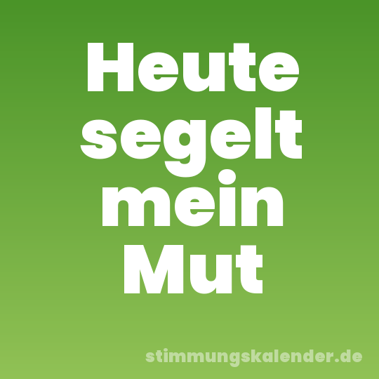Heute segelt mein Mut