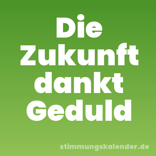 Die Zukunft dankt Geduld