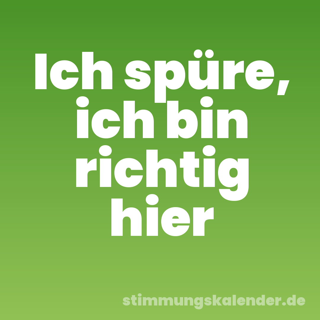 Ich spüre, ich bin richtig hier