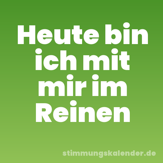 Heute bin ich mit mir im Reinen