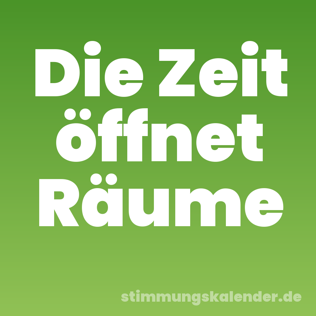 Die Zeit öffnet Räume