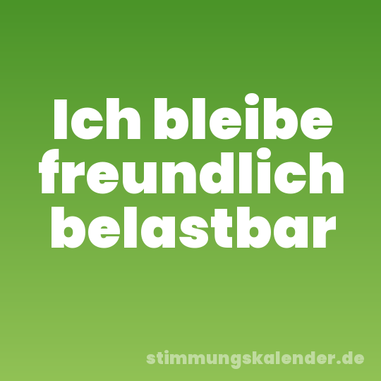 Ich bleibe freundlich belastbar