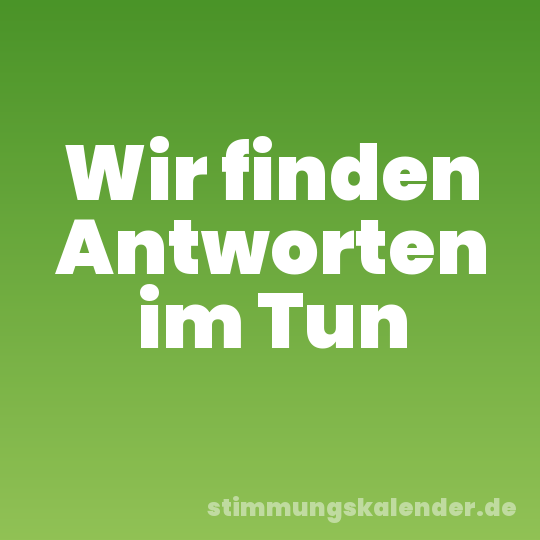 Wir finden Antworten im Tun