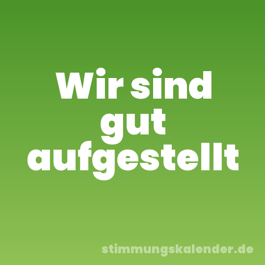 Wir sind gut aufgestellt