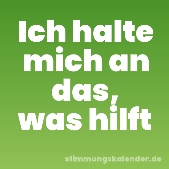 Ich halte mich an das, was hilft