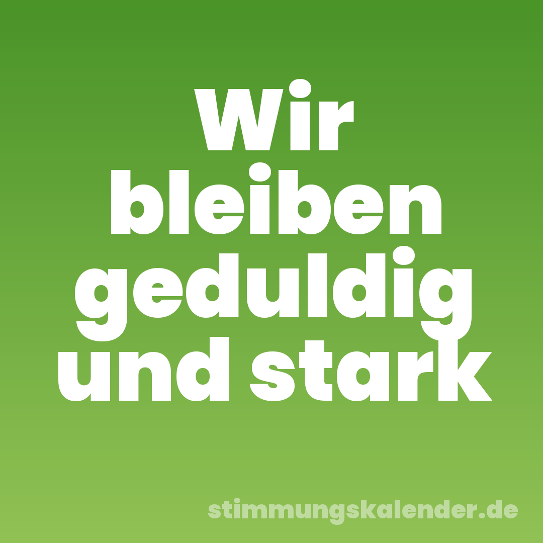 Wir bleiben geduldig und stark