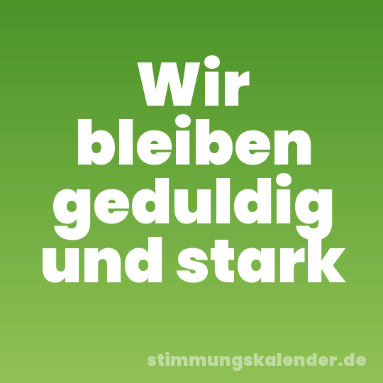 Wir bleiben geduldig und stark