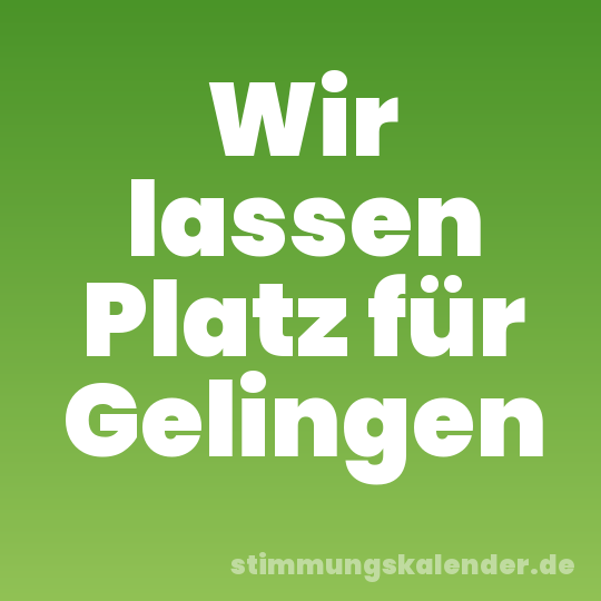Wir lassen Platz für Gelingen