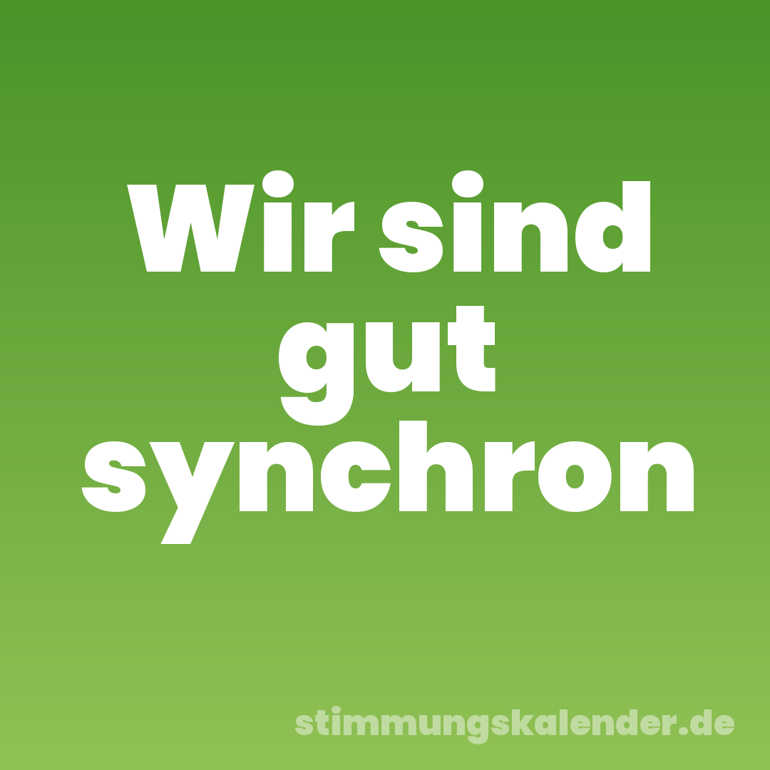 Wir sind gut synchron