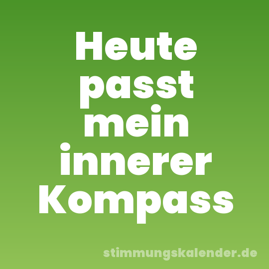 Heute passt mein innerer Kompass