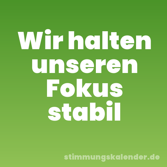 Wir halten unseren Fokus stabil