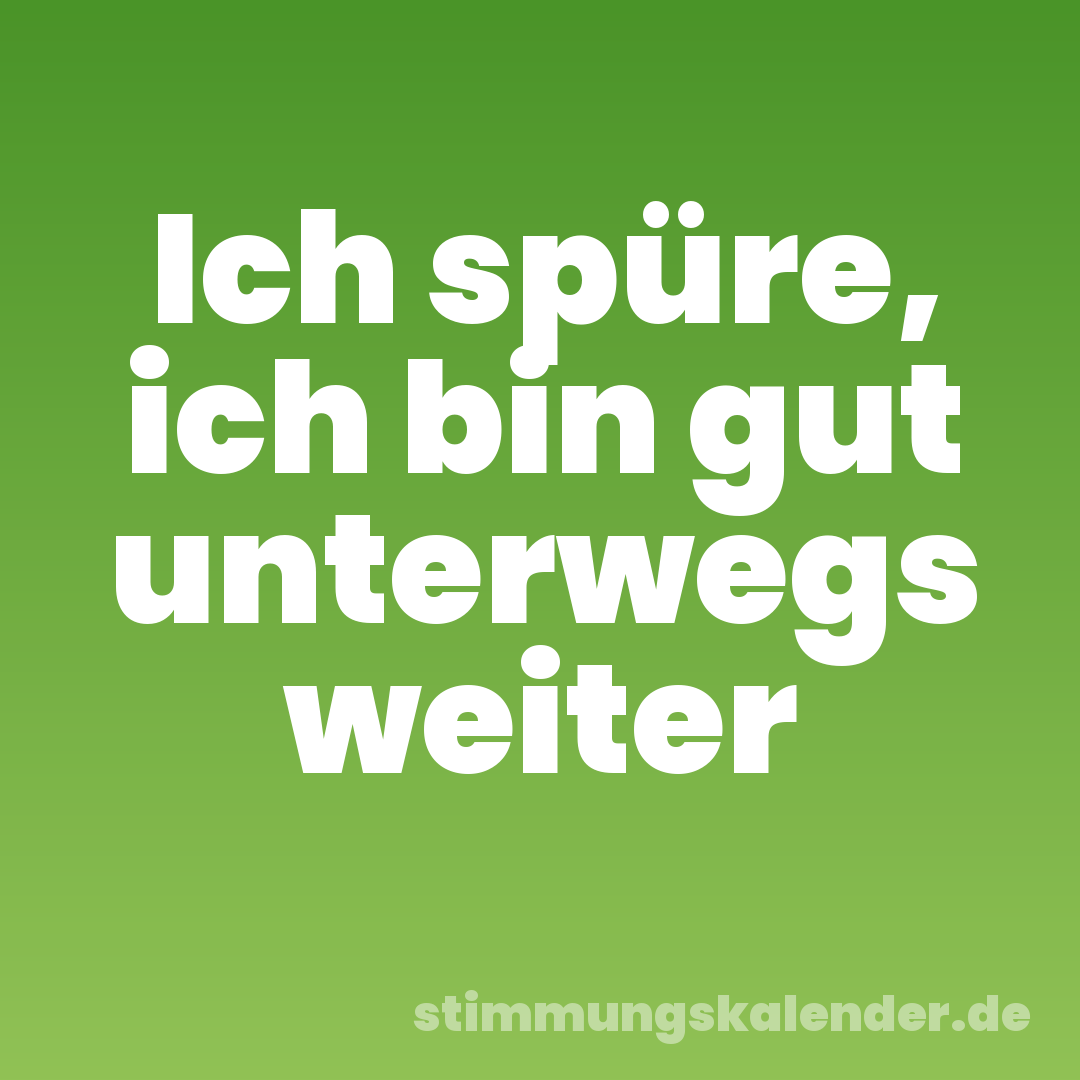 Ich spüre, ich bin gut unterwegs weiter