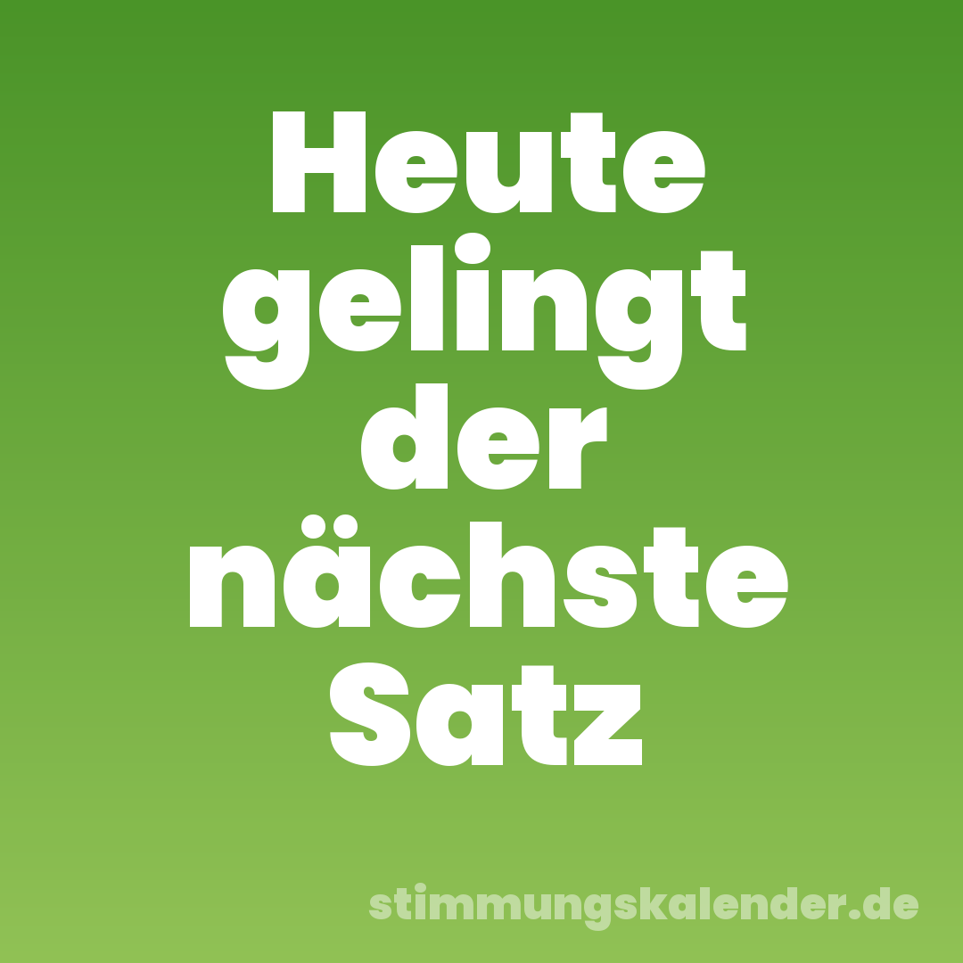 Heute gelingt der nächste Satz