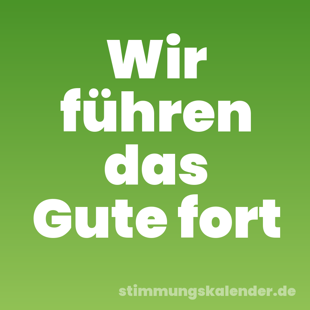 Wir führen das Gute fort