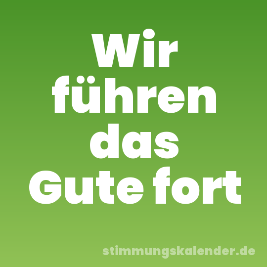 Wir führen das Gute fort