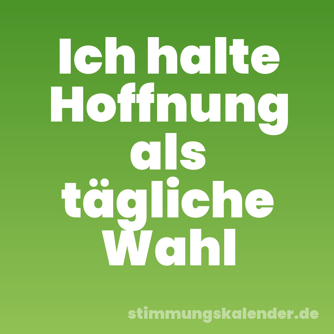 Ich halte Hoffnung als tägliche Wahl
