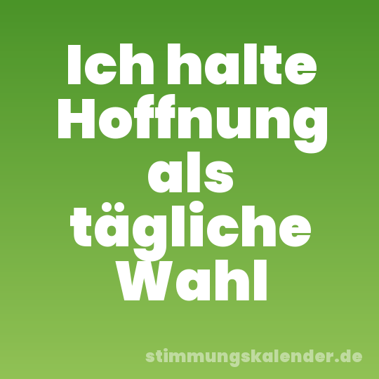 Ich halte Hoffnung als tägliche Wahl