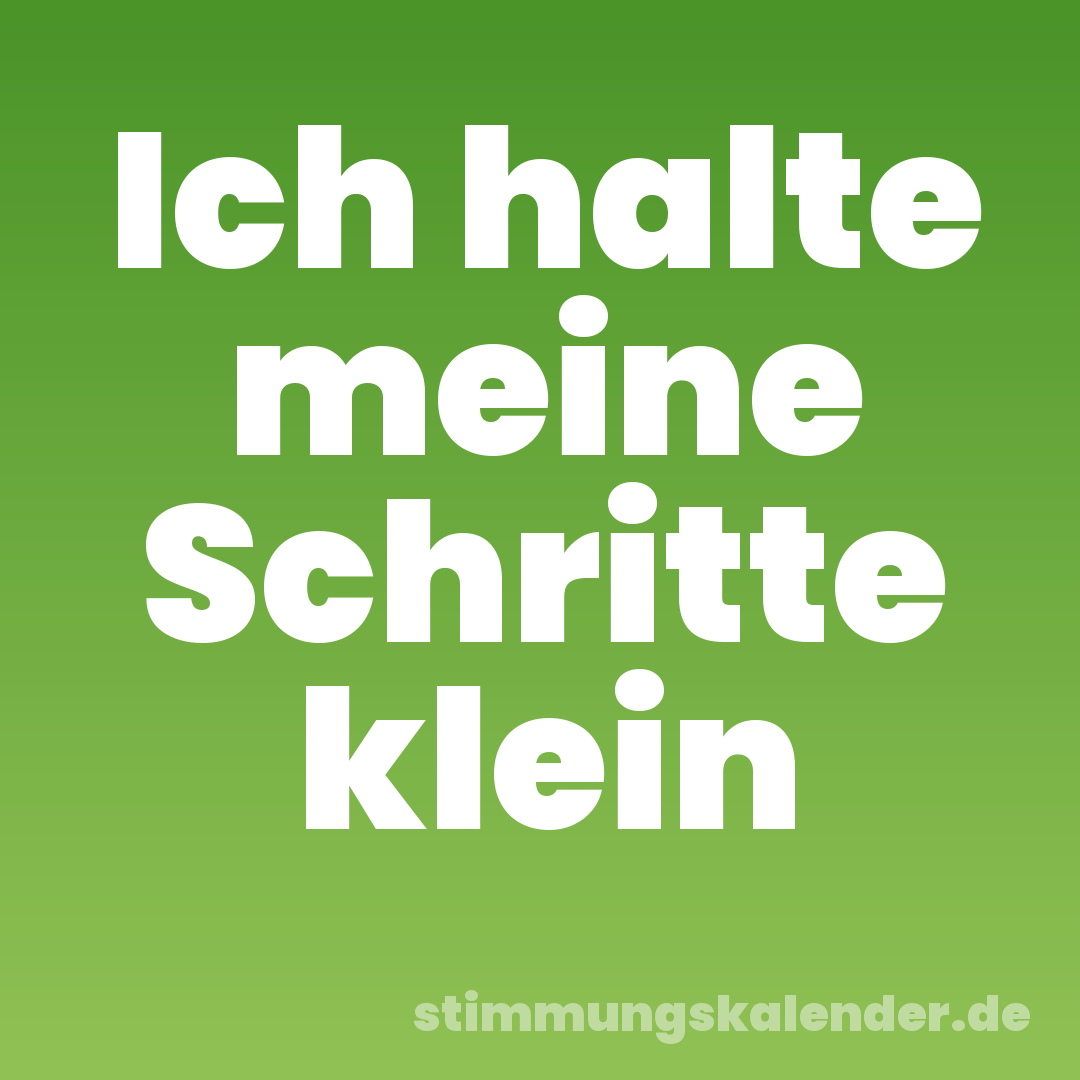 Ich halte meine Schritte klein