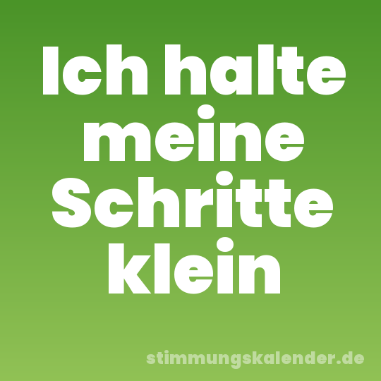 Ich halte meine Schritte klein