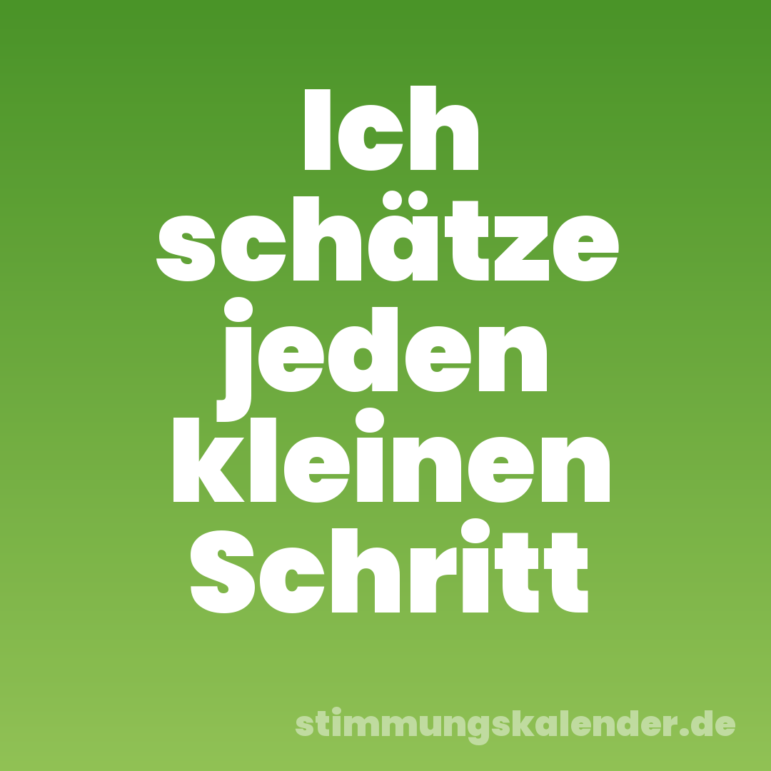 Ich schätze jeden kleinen Schritt