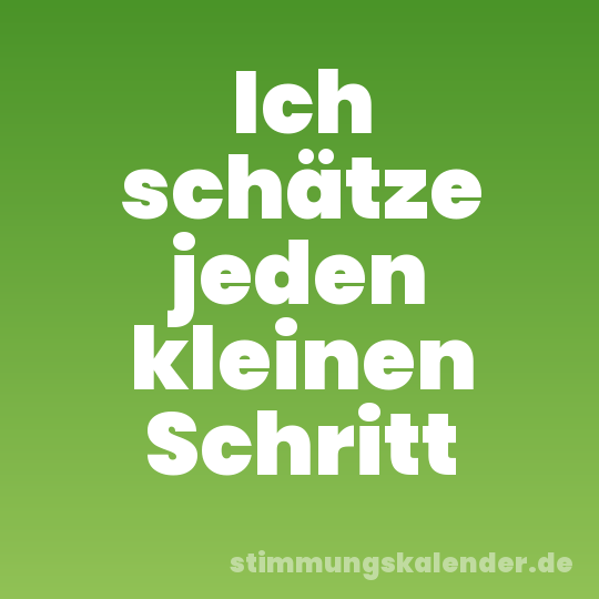 Ich schätze jeden kleinen Schritt