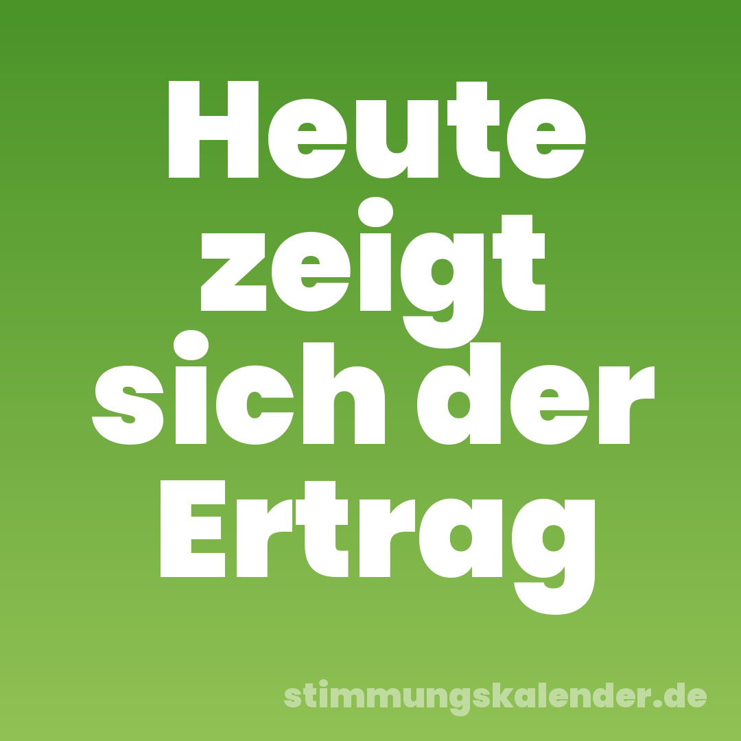 Heute zeigt sich der Ertrag