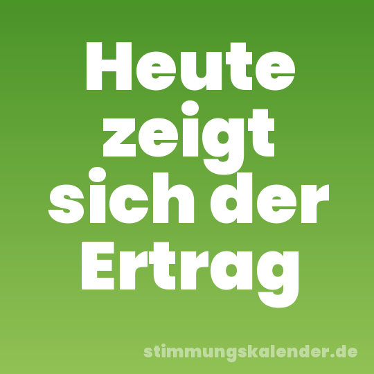 Heute zeigt sich der Ertrag