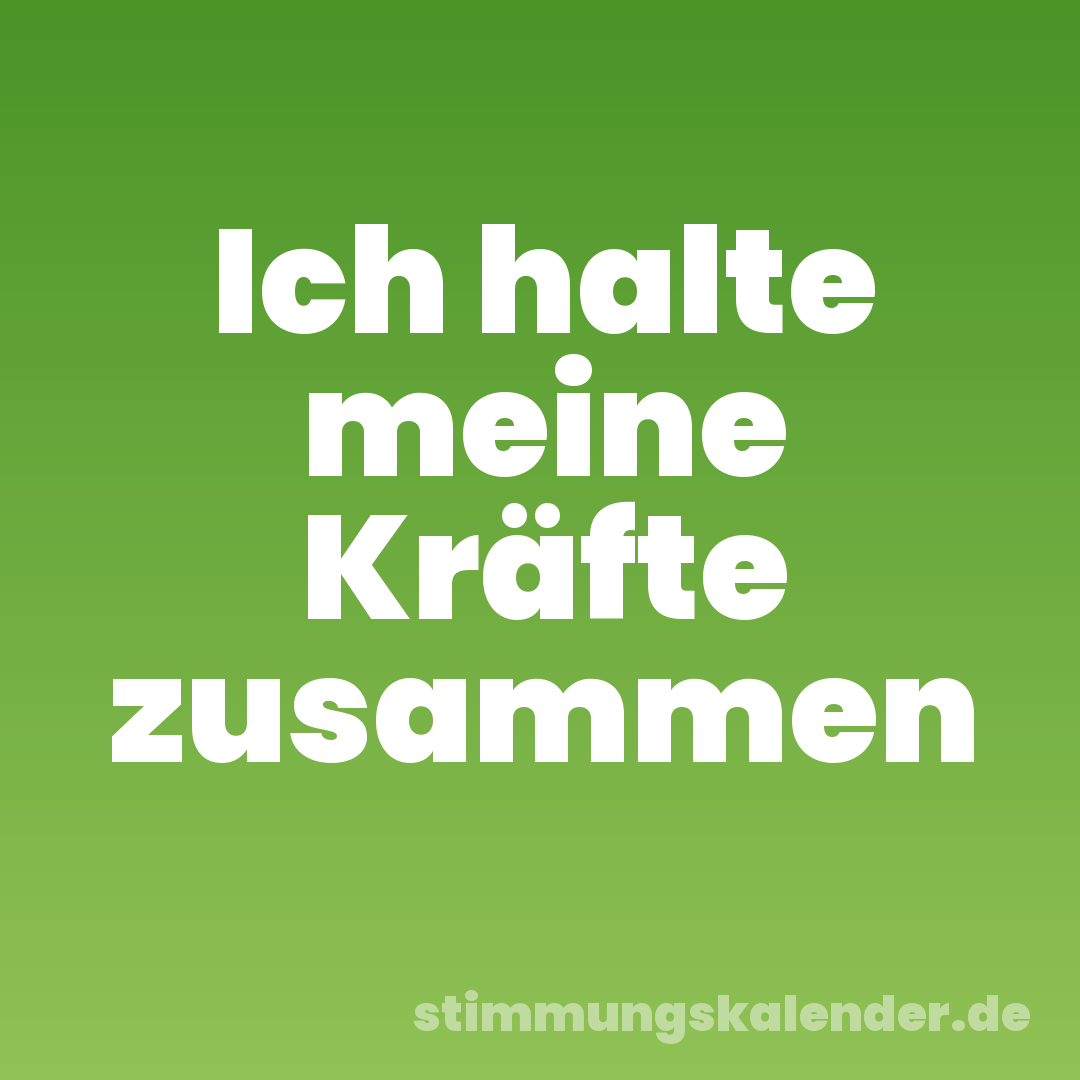 Ich halte meine Kräfte zusammen