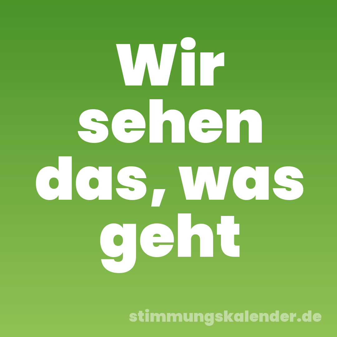 Wir sehen das, was geht