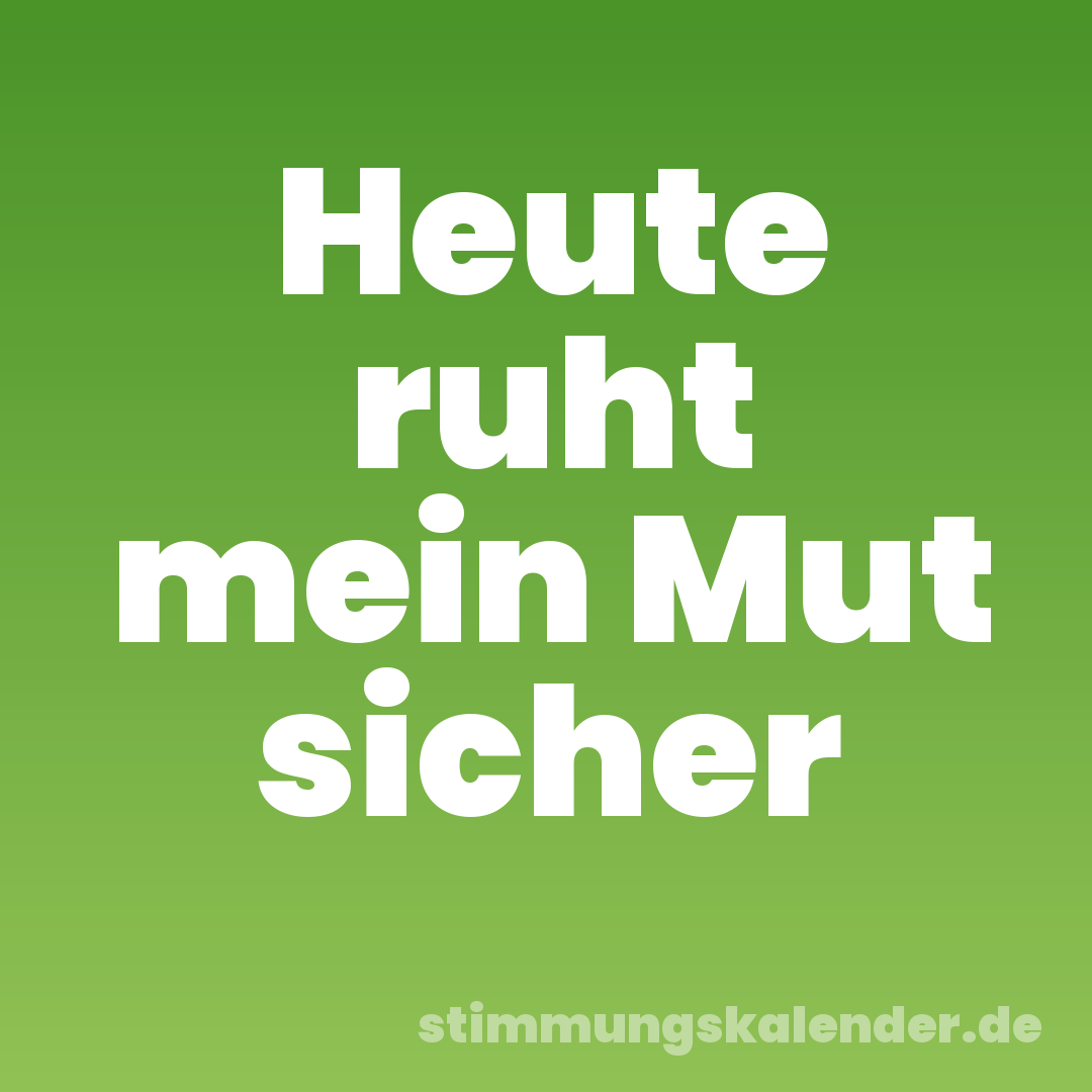 Heute ruht mein Mut sicher